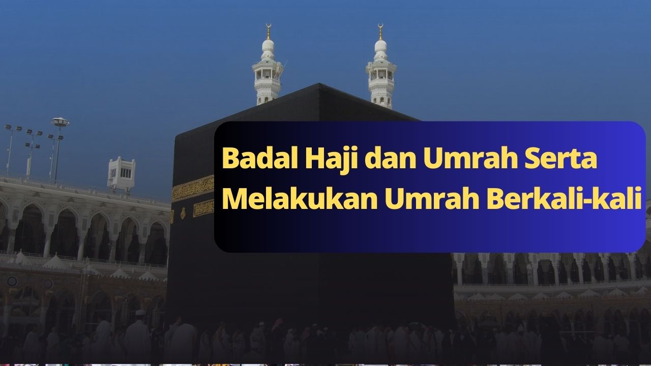 Badal Haji dan Umrah Serta Melakukan Umrah Berkali-kali