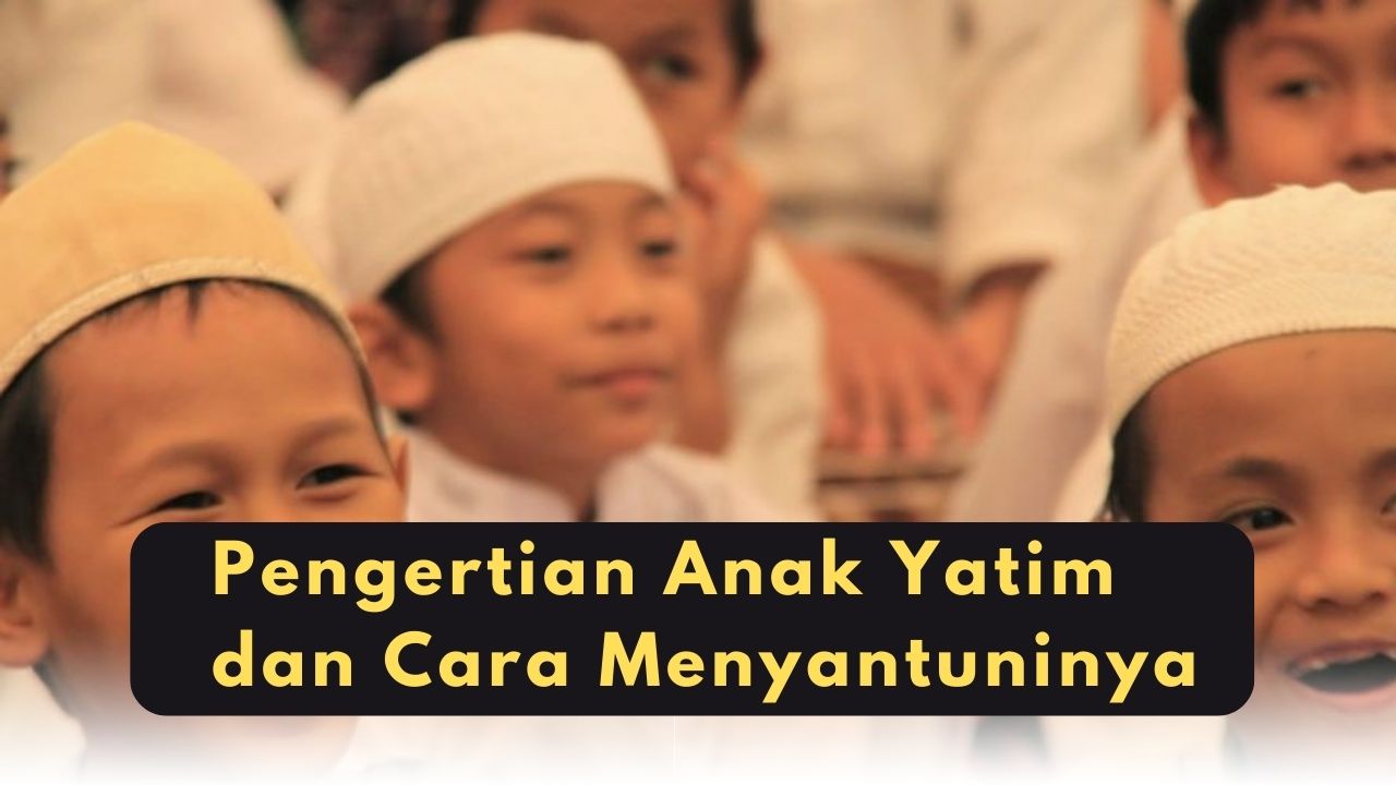 Pengertian Anak Yatim dan Cara Menyantuninya