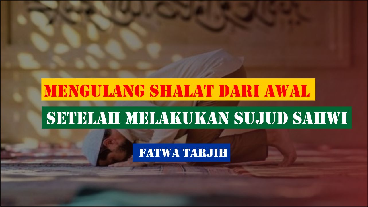 Mengulang Shalat dari Awal Setelah Melakukan Sujud Sahwi